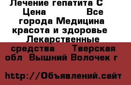 Лечение гепатита С   › Цена ­ 22 000 - Все города Медицина, красота и здоровье » Лекарственные средства   . Тверская обл.,Вышний Волочек г.